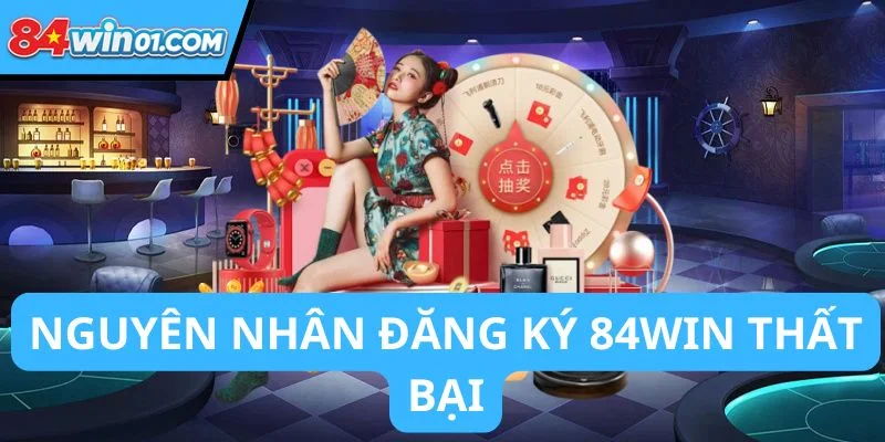 cac-nguyen-nhan-dan-den-viec-dang-ky-84win-that-bai18
