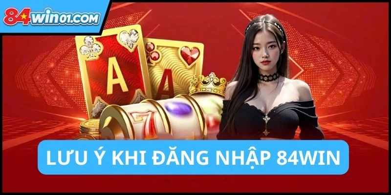 luu-y-quan-trong-can-nho-khi-dang-nhap-84win